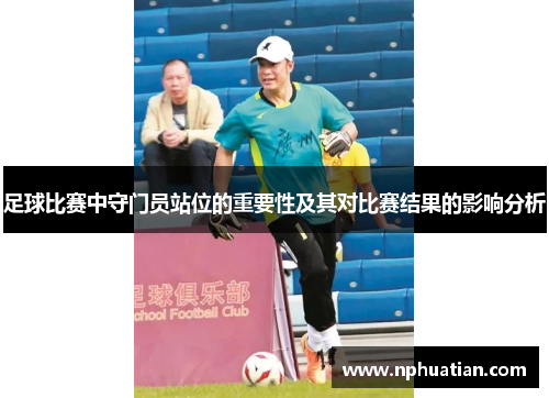 足球比赛中守门员站位的重要性及其对比赛结果的影响分析